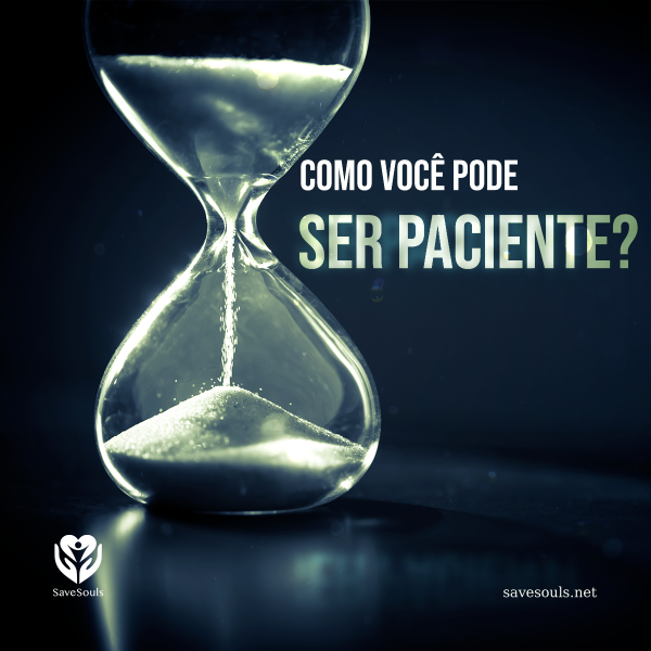 Como você pode ser paciente?